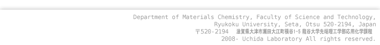 Department of Materials Chemistry, Faculty of Science and Technology, Ryukoku University, Seta, Otsu 520-2194, Japan 〒520-2194 滋賀県大津市瀬田大江町 龍谷大学先端理工学部応用化学課程 2008- Uchida Laboratory All rights reserved.